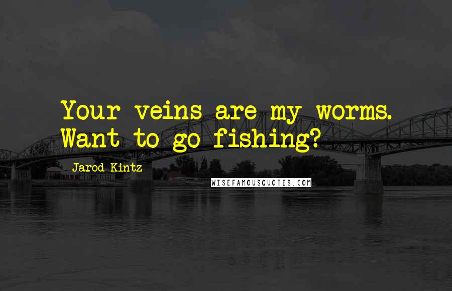 Jarod Kintz Quotes: Your veins are my worms. Want to go fishing?