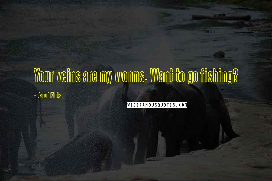 Jarod Kintz Quotes: Your veins are my worms. Want to go fishing?