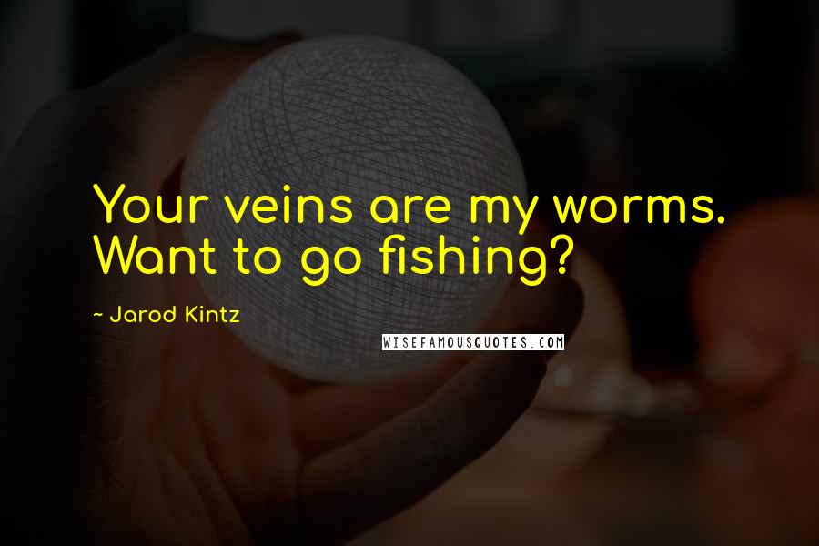 Jarod Kintz Quotes: Your veins are my worms. Want to go fishing?