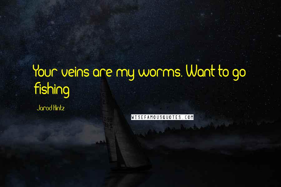 Jarod Kintz Quotes: Your veins are my worms. Want to go fishing?