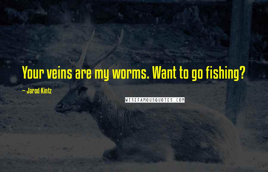 Jarod Kintz Quotes: Your veins are my worms. Want to go fishing?