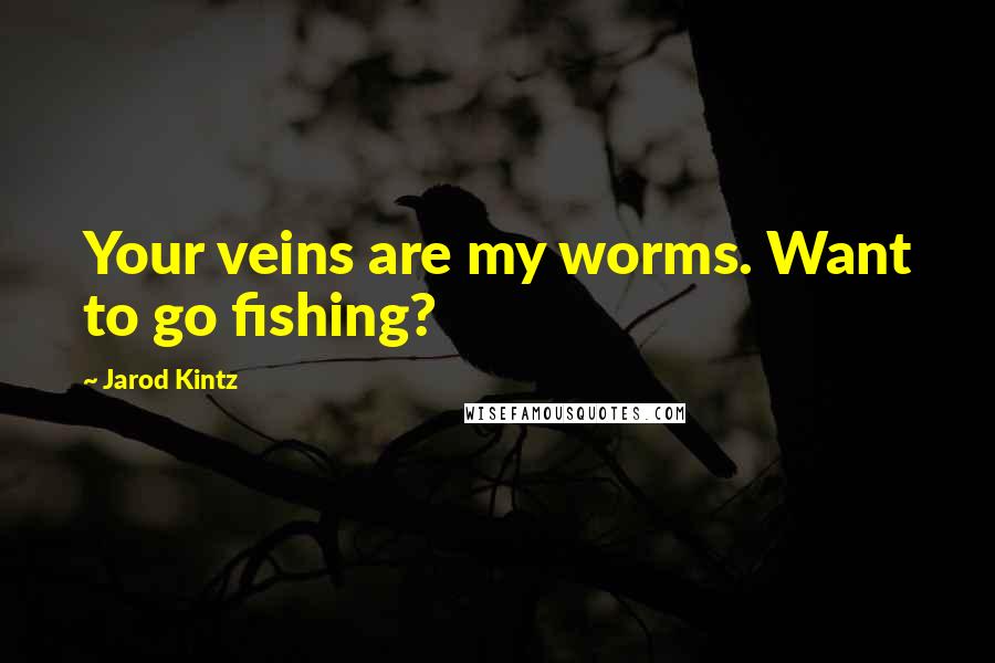 Jarod Kintz Quotes: Your veins are my worms. Want to go fishing?