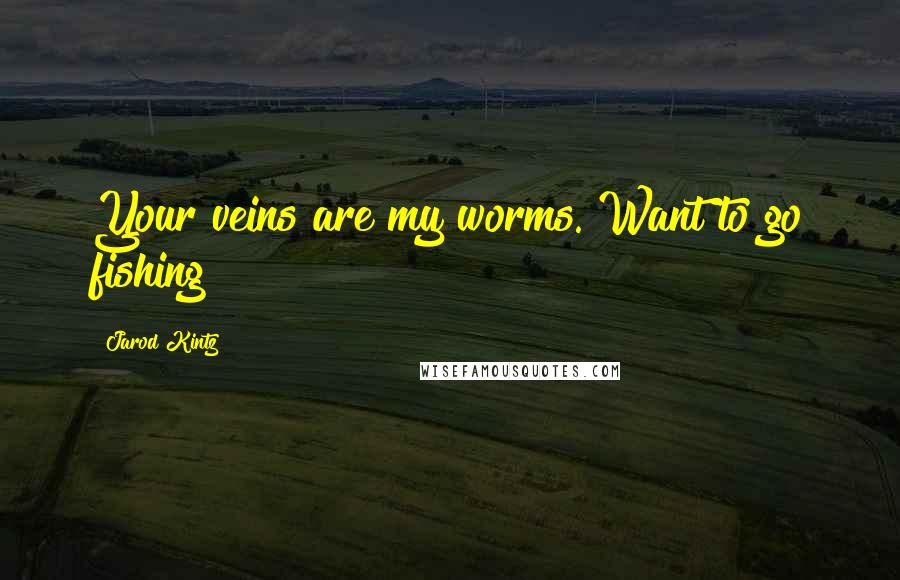 Jarod Kintz Quotes: Your veins are my worms. Want to go fishing?