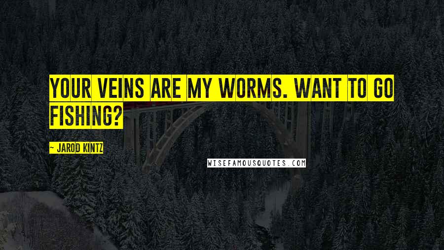Jarod Kintz Quotes: Your veins are my worms. Want to go fishing?
