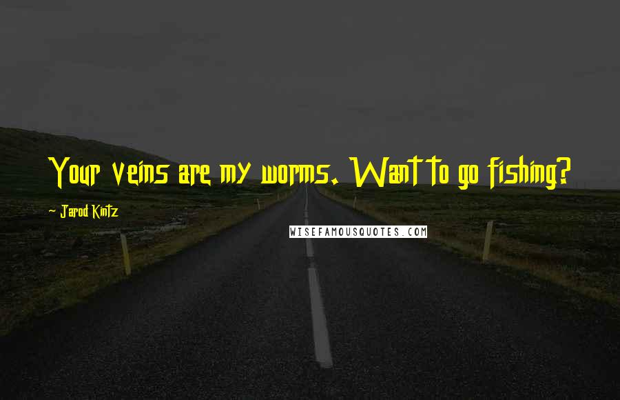 Jarod Kintz Quotes: Your veins are my worms. Want to go fishing?