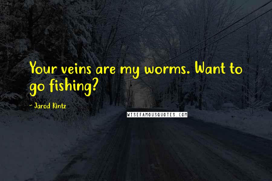 Jarod Kintz Quotes: Your veins are my worms. Want to go fishing?