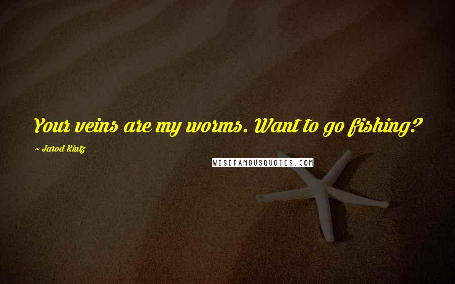 Jarod Kintz Quotes: Your veins are my worms. Want to go fishing?