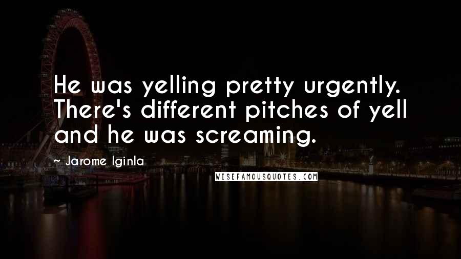 Jarome Iginla Quotes: He was yelling pretty urgently. There's different pitches of yell and he was screaming.