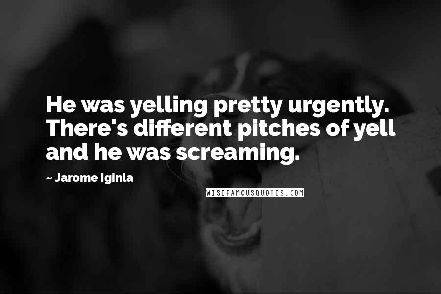 Jarome Iginla Quotes: He was yelling pretty urgently. There's different pitches of yell and he was screaming.