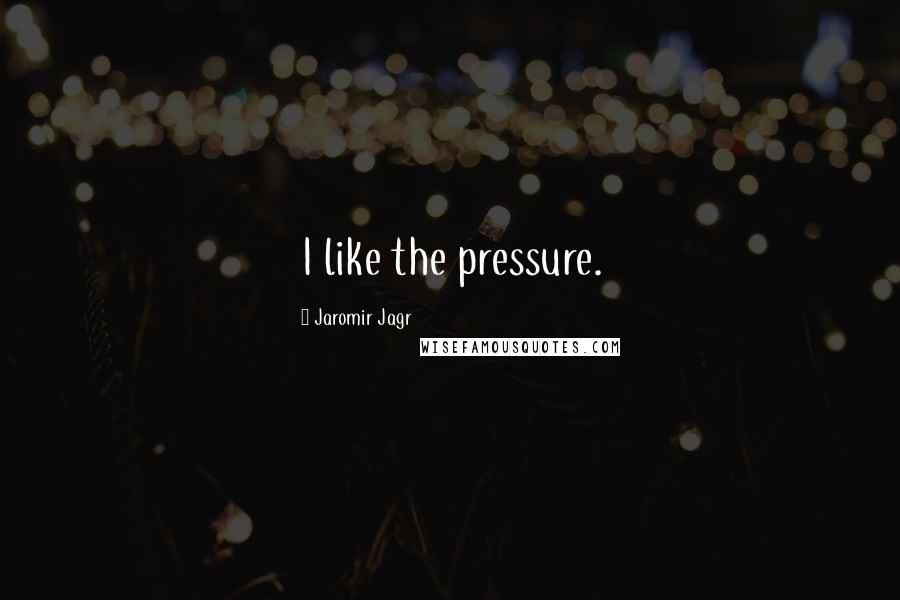 Jaromir Jagr Quotes: I like the pressure.