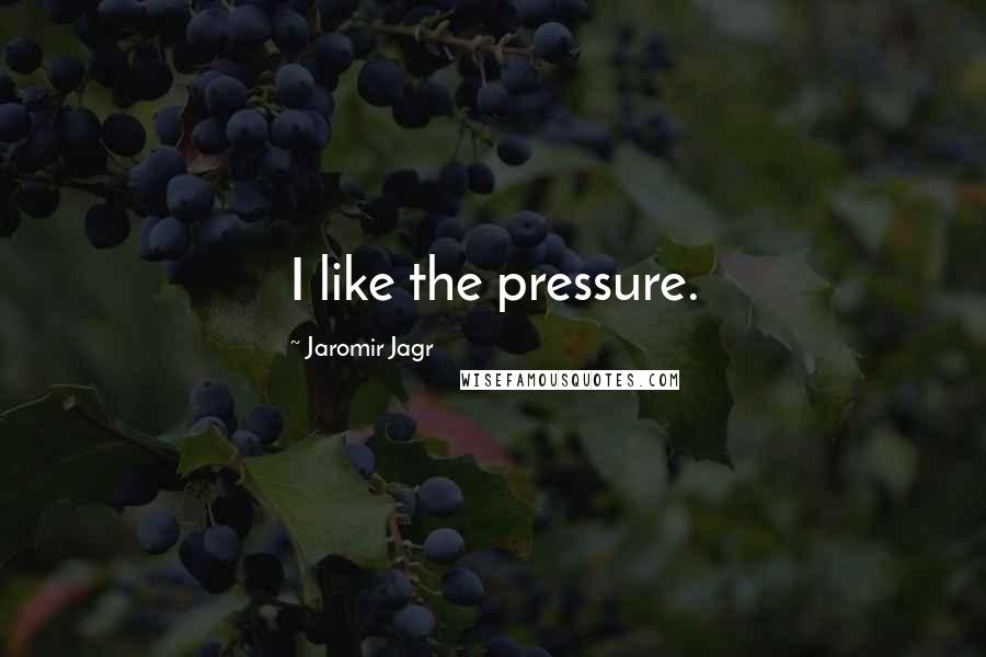 Jaromir Jagr Quotes: I like the pressure.