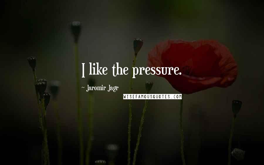 Jaromir Jagr Quotes: I like the pressure.