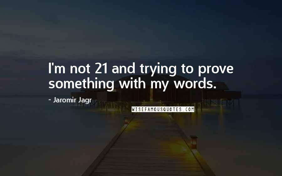 Jaromir Jagr Quotes: I'm not 21 and trying to prove something with my words.