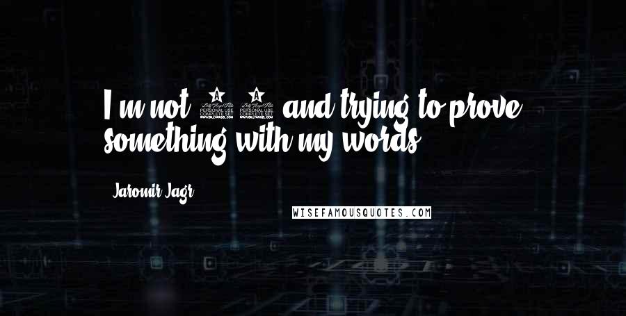 Jaromir Jagr Quotes: I'm not 21 and trying to prove something with my words.