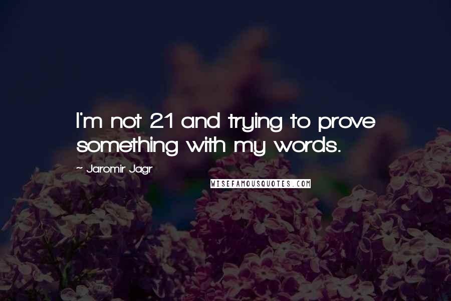 Jaromir Jagr Quotes: I'm not 21 and trying to prove something with my words.