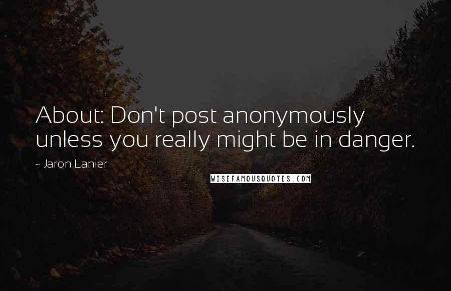 Jaron Lanier Quotes: About: Don't post anonymously unless you really might be in danger.