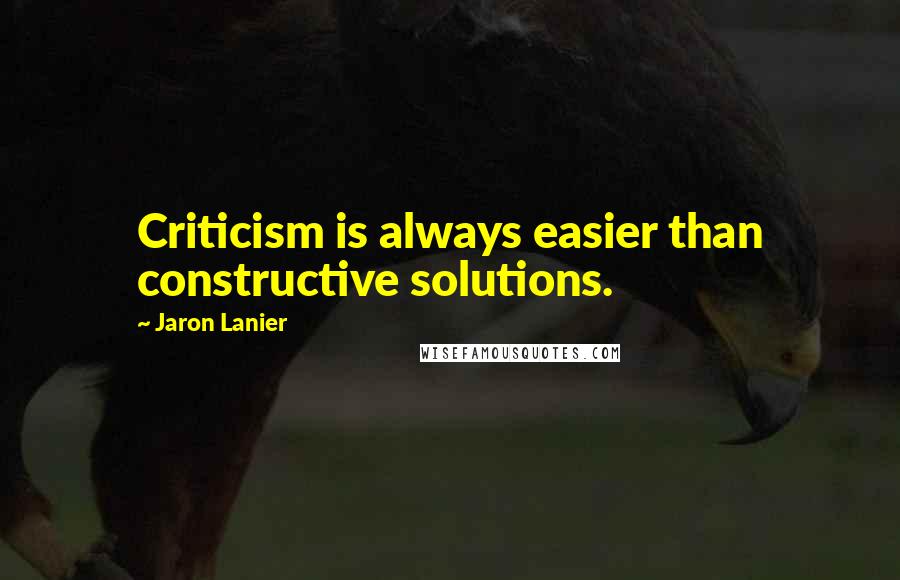 Jaron Lanier Quotes: Criticism is always easier than constructive solutions.