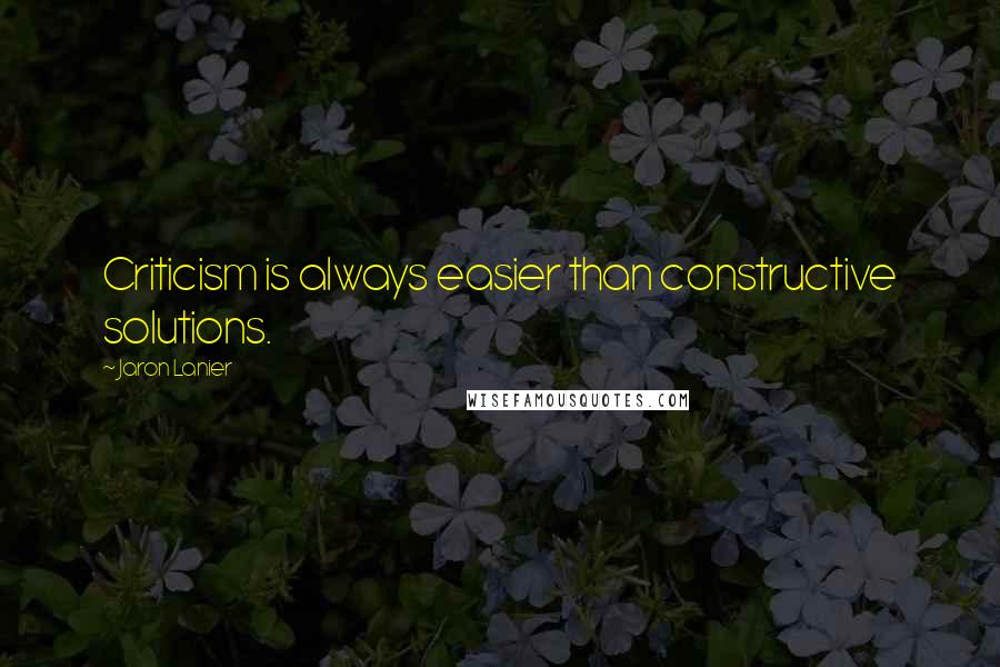 Jaron Lanier Quotes: Criticism is always easier than constructive solutions.