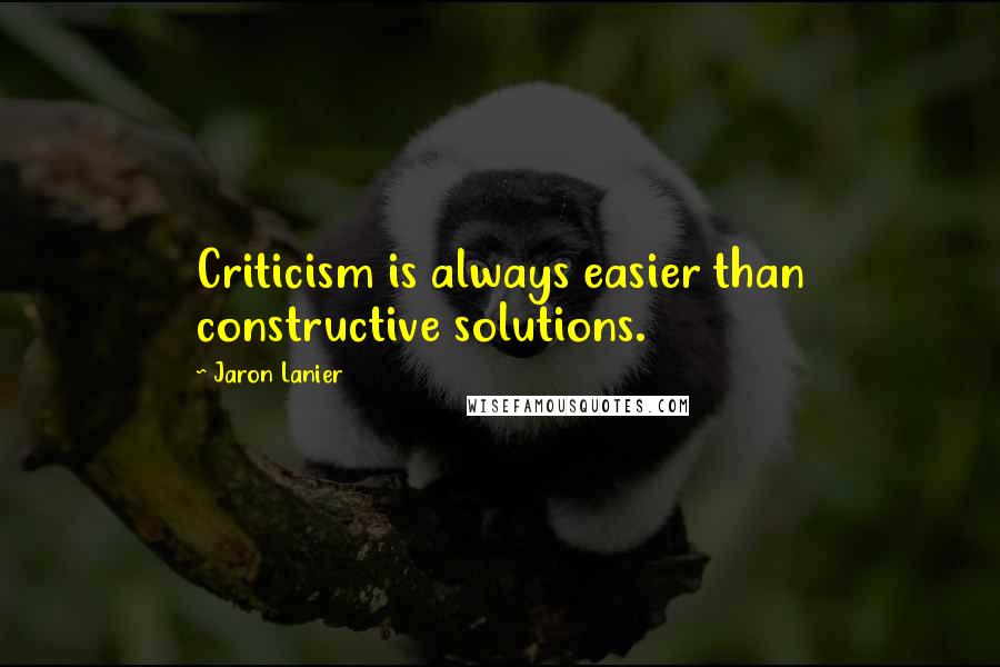 Jaron Lanier Quotes: Criticism is always easier than constructive solutions.