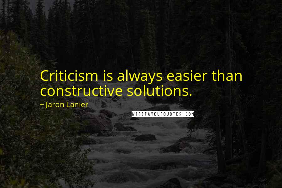 Jaron Lanier Quotes: Criticism is always easier than constructive solutions.