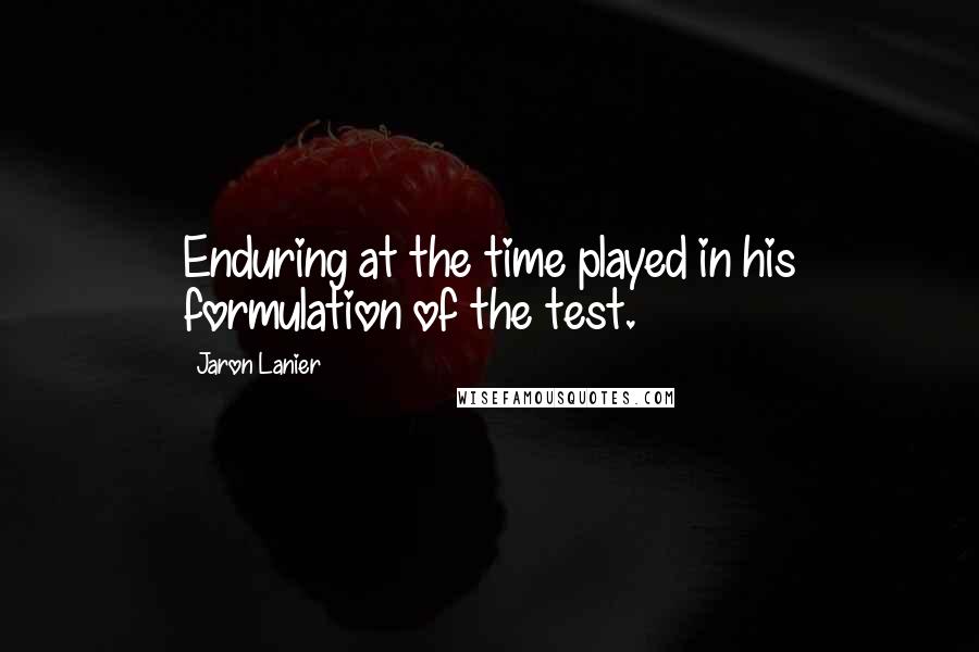 Jaron Lanier Quotes: Enduring at the time played in his formulation of the test.