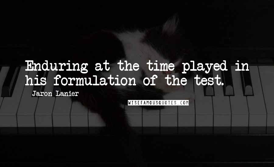 Jaron Lanier Quotes: Enduring at the time played in his formulation of the test.