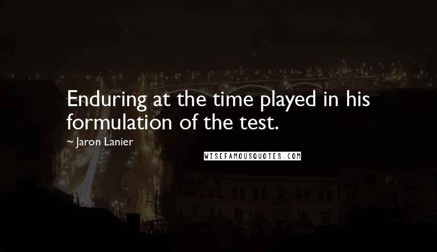 Jaron Lanier Quotes: Enduring at the time played in his formulation of the test.