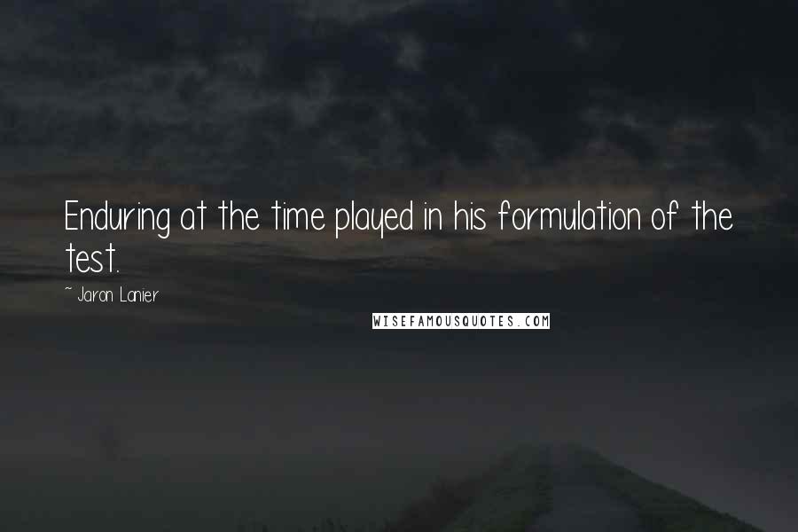 Jaron Lanier Quotes: Enduring at the time played in his formulation of the test.