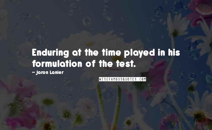 Jaron Lanier Quotes: Enduring at the time played in his formulation of the test.