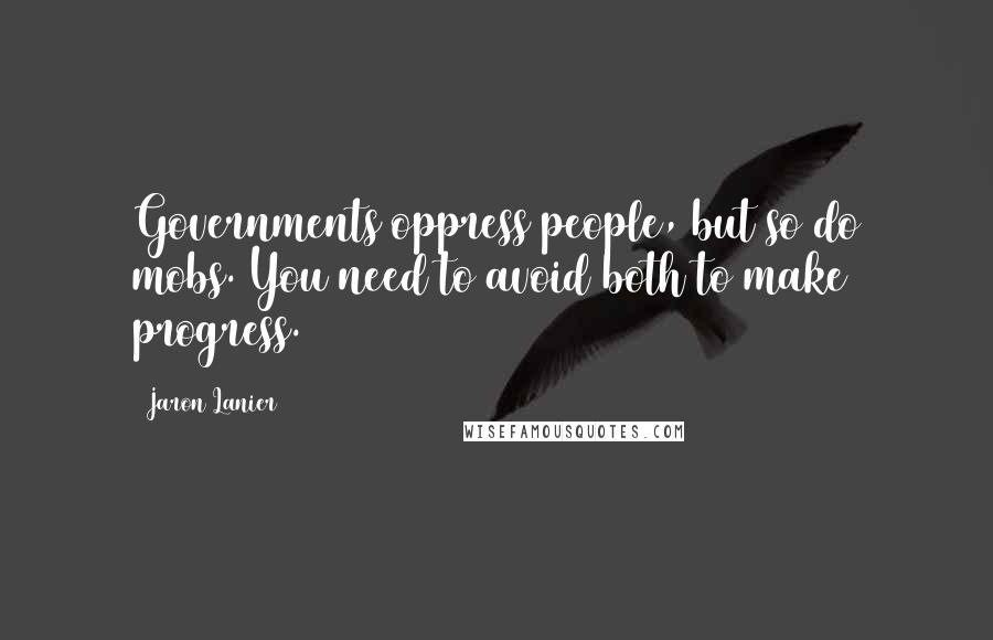 Jaron Lanier Quotes: Governments oppress people, but so do mobs. You need to avoid both to make progress.