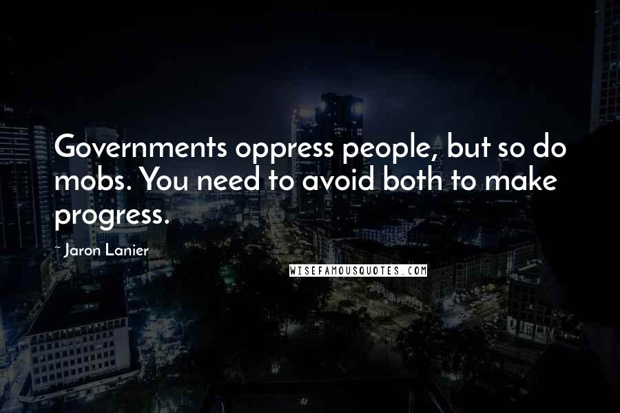 Jaron Lanier Quotes: Governments oppress people, but so do mobs. You need to avoid both to make progress.