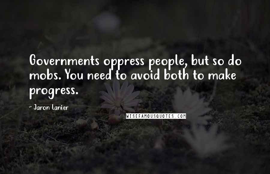 Jaron Lanier Quotes: Governments oppress people, but so do mobs. You need to avoid both to make progress.