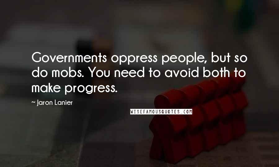 Jaron Lanier Quotes: Governments oppress people, but so do mobs. You need to avoid both to make progress.
