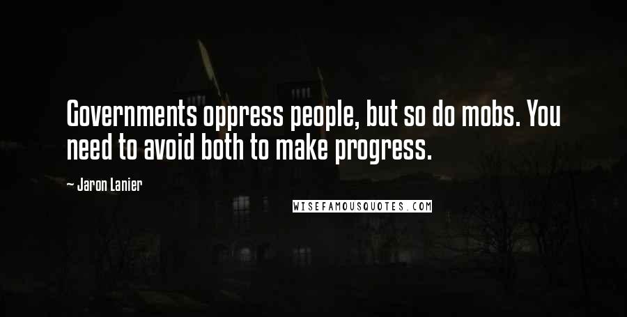 Jaron Lanier Quotes: Governments oppress people, but so do mobs. You need to avoid both to make progress.