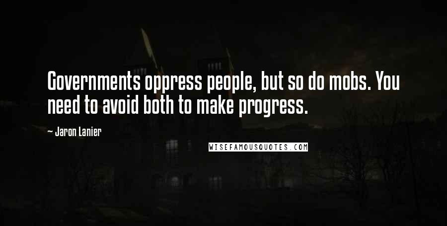 Jaron Lanier Quotes: Governments oppress people, but so do mobs. You need to avoid both to make progress.