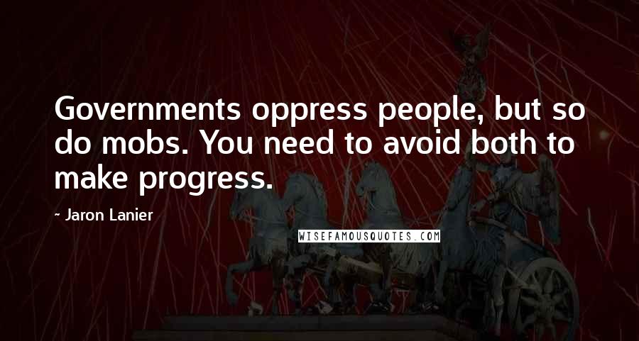 Jaron Lanier Quotes: Governments oppress people, but so do mobs. You need to avoid both to make progress.