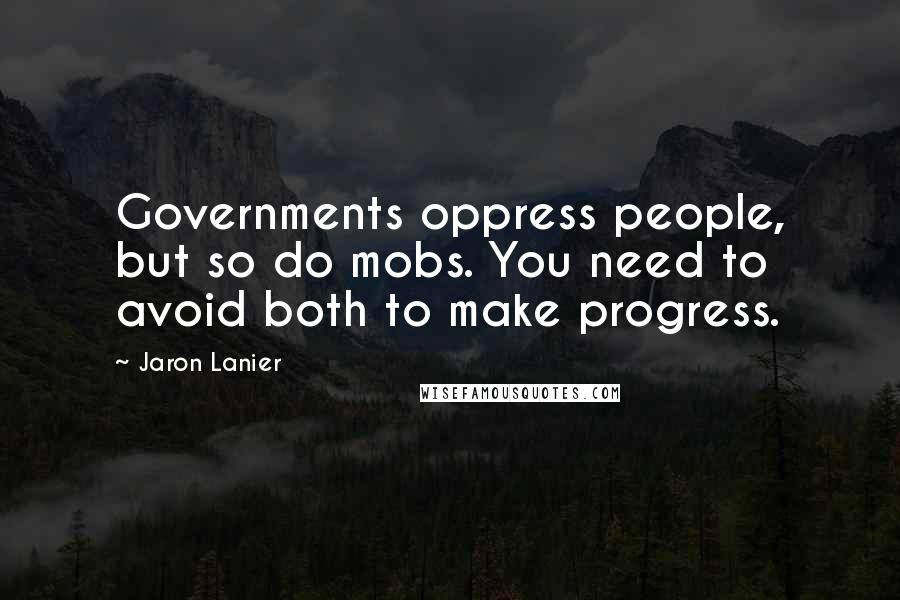 Jaron Lanier Quotes: Governments oppress people, but so do mobs. You need to avoid both to make progress.
