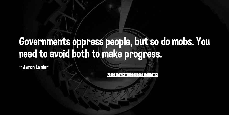 Jaron Lanier Quotes: Governments oppress people, but so do mobs. You need to avoid both to make progress.