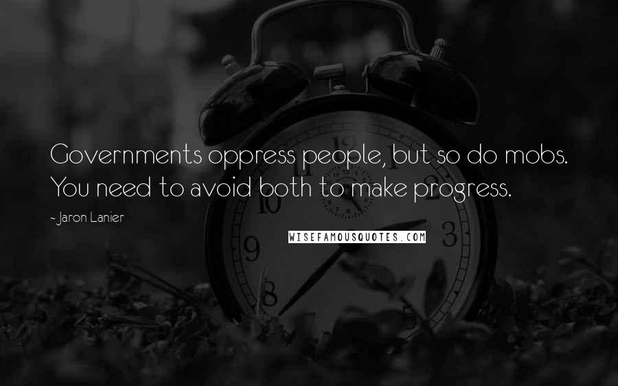 Jaron Lanier Quotes: Governments oppress people, but so do mobs. You need to avoid both to make progress.