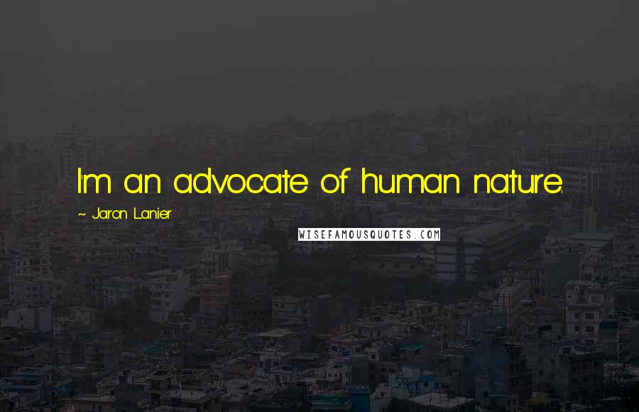 Jaron Lanier Quotes: I'm an advocate of human nature.