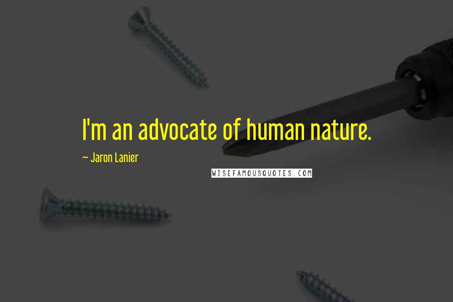 Jaron Lanier Quotes: I'm an advocate of human nature.