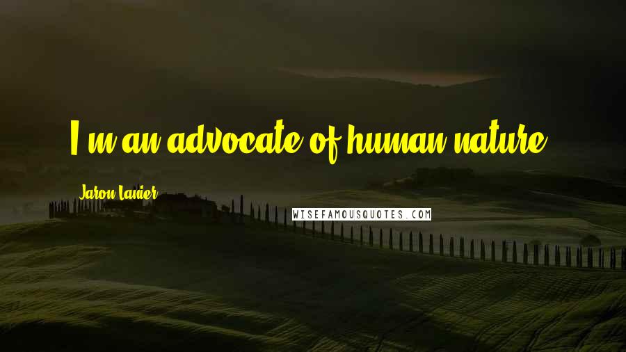 Jaron Lanier Quotes: I'm an advocate of human nature.