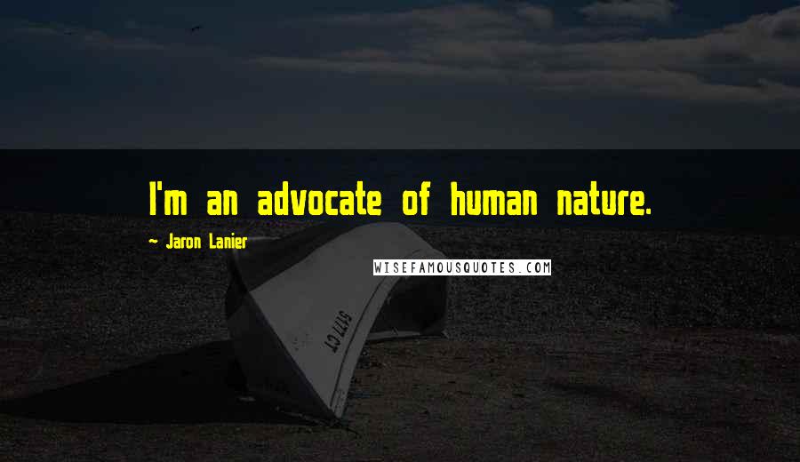Jaron Lanier Quotes: I'm an advocate of human nature.