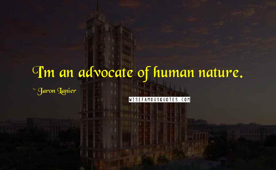 Jaron Lanier Quotes: I'm an advocate of human nature.