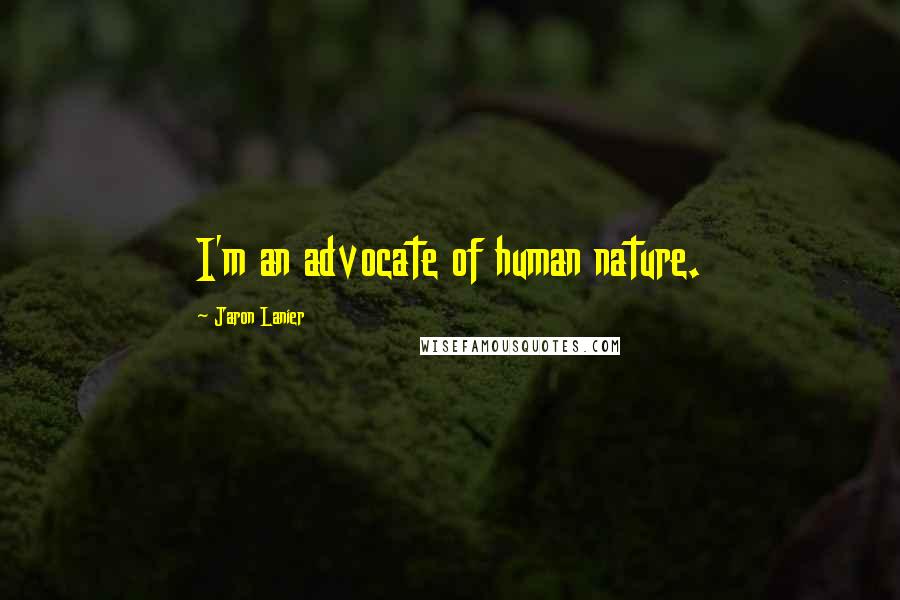 Jaron Lanier Quotes: I'm an advocate of human nature.