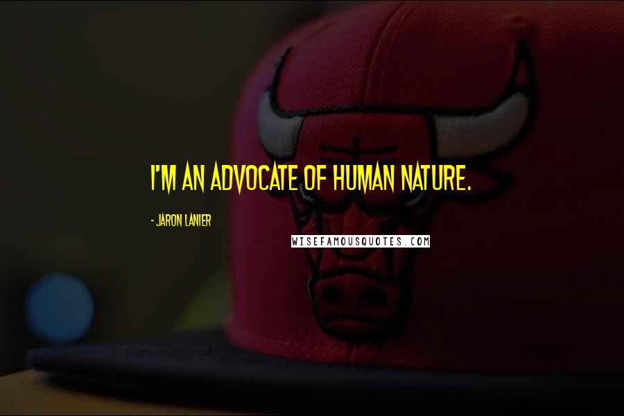 Jaron Lanier Quotes: I'm an advocate of human nature.