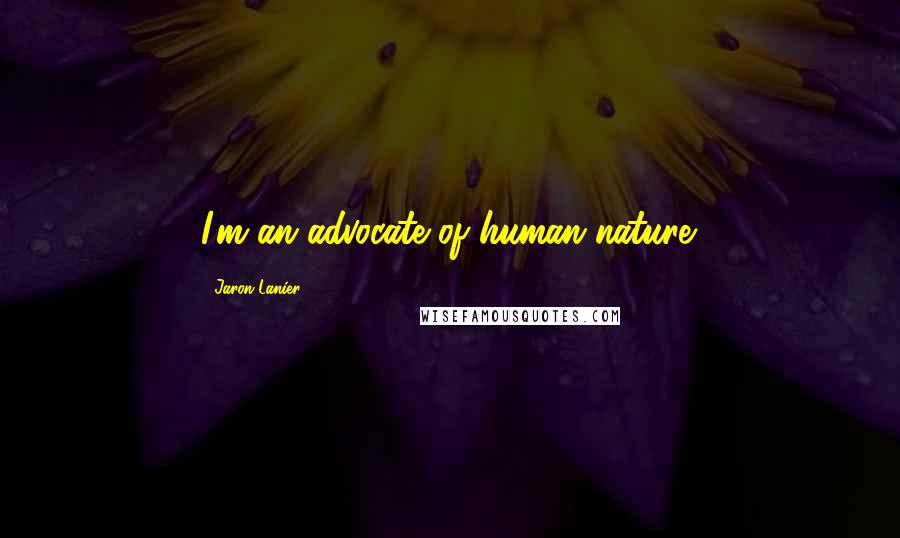 Jaron Lanier Quotes: I'm an advocate of human nature.