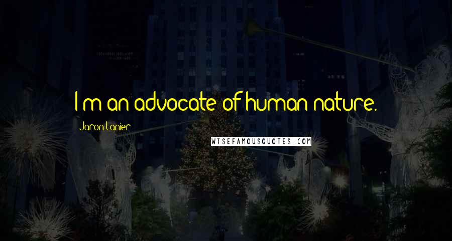 Jaron Lanier Quotes: I'm an advocate of human nature.