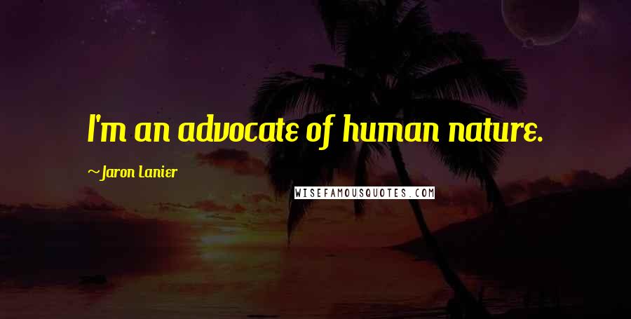 Jaron Lanier Quotes: I'm an advocate of human nature.