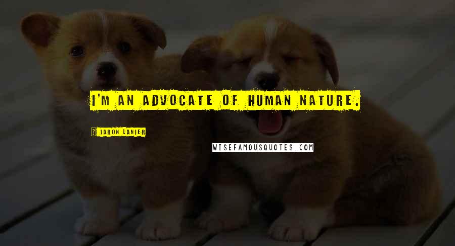 Jaron Lanier Quotes: I'm an advocate of human nature.